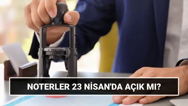 23 Nisan'da Noterler Açık mı, Kapalı mı? Tüm Detaylar Burada!