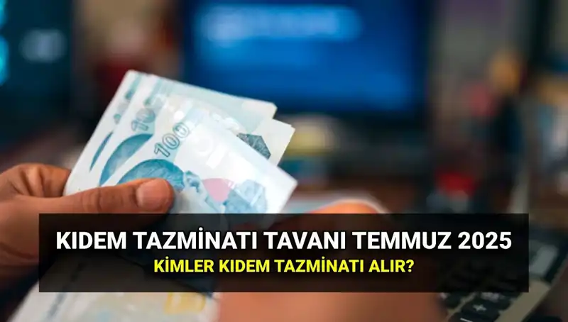 Temmuz 2025 Kıdem Tazminatı Tavanı: Yeni Zamlı Miktar Ne?